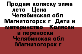 Продам коляску зима-лето › Цена ­ 2 500 - Челябинская обл., Магнитогорск г. Дети и материнство » Коляски и переноски   . Челябинская обл.,Магнитогорск г.